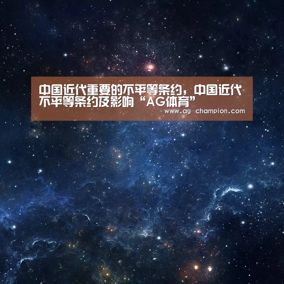 中国近代重要的不平等条约，中国近代不平等条约及影响“AG体育”